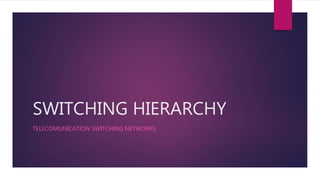 SWITCHING HIERARCHY
TELECOMUNICATION SWITCHING NETWORKS
 