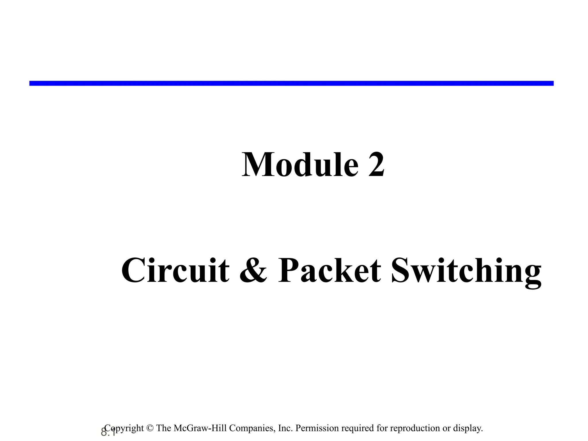 8.1
Module 2
Circuit & Packet Switching
Copyright © The McGraw-Hill Companies, Inc. Permission required for reproduction or display.
 