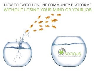 HOW TO SWITCH ONLINE COMMUNITY PLATFORMS
WITHOUT LOSING YOUR MIND OR YOUR JOB
 