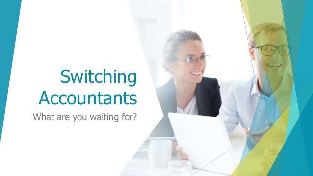 Switching
Accountants
What are you waiting for?
 