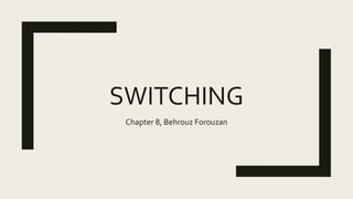 SWITCHING
Chapter 8, Behrouz Forouzan
 