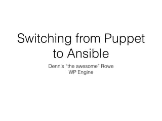Switching from Puppet
to Ansible
Dennis “the awesome” Rowe
WP Engine
 