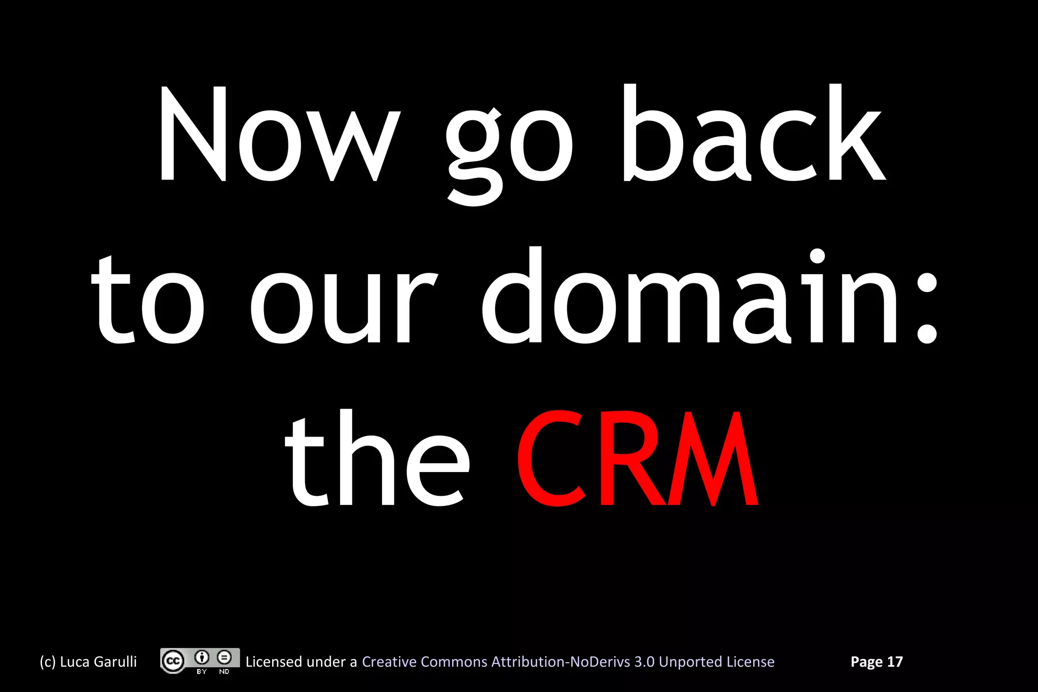 Now go back
       to our domain:
          the CRM
(c) Luca Garulli   Licensed under a Creative Commons Attribution-NoDerivs 3.0 Unported License   Page 17
 