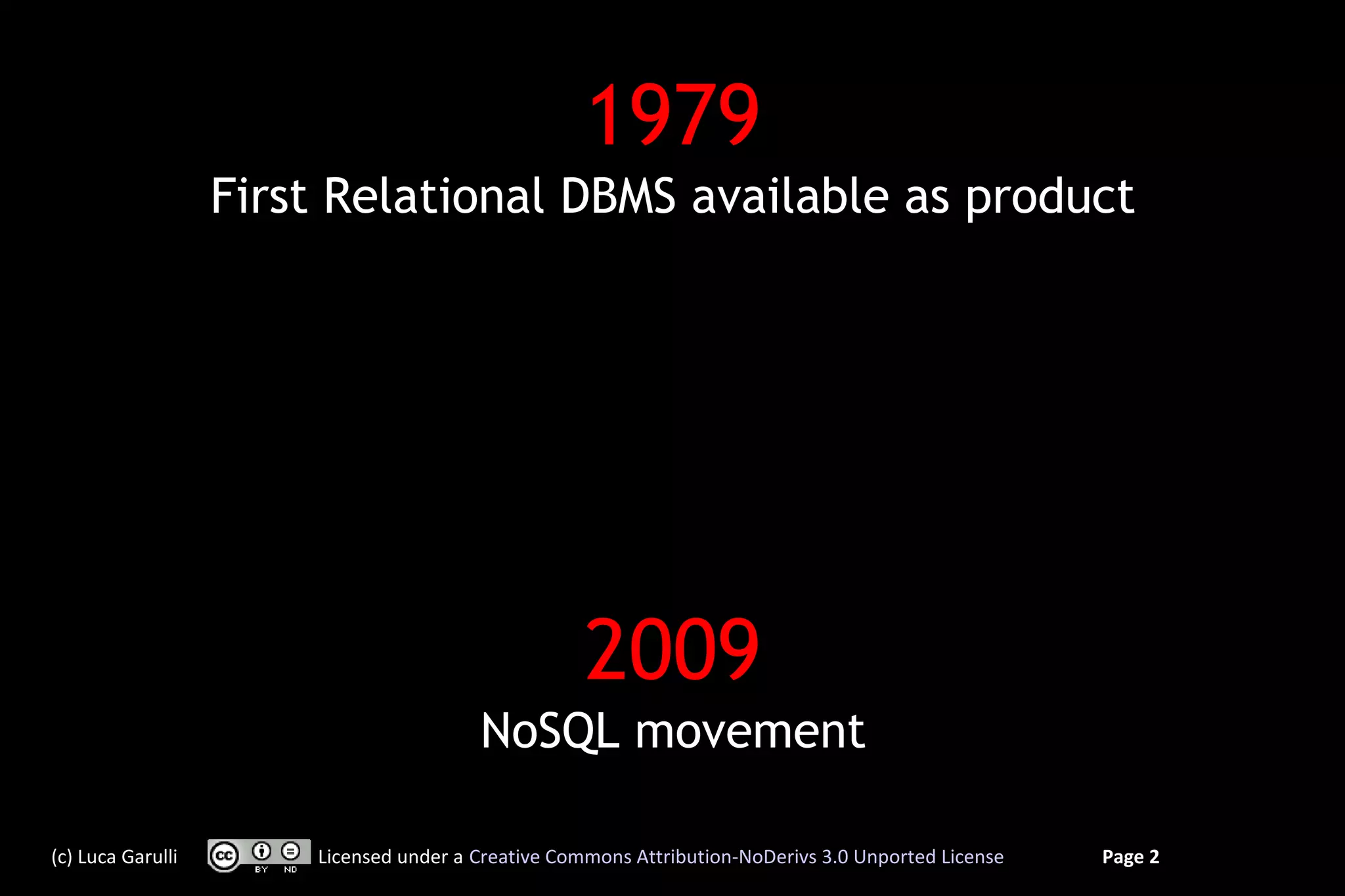 1979
                   First Relational DBMS available as product




                                                    2009
                                        NoSQL movement

(c) Luca Garulli       Licensed under a Creative Commons Attribution-NoDerivs 3.0 Unported License   Page 2
 