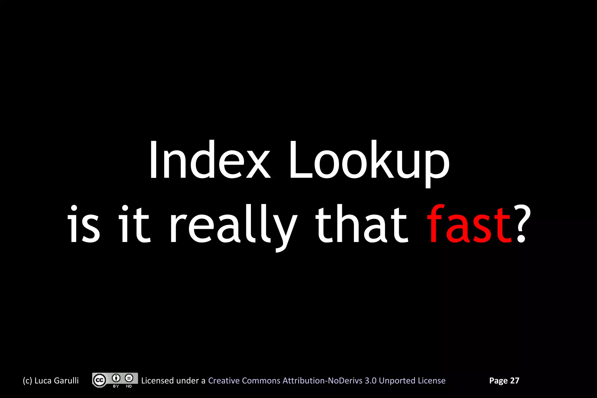 Index Lookup
            is it really that fast?

(c) Luca Garulli   Licensed under a Creative Commons Attribution-NoDerivs 3.0 Unported License   Page 27
 