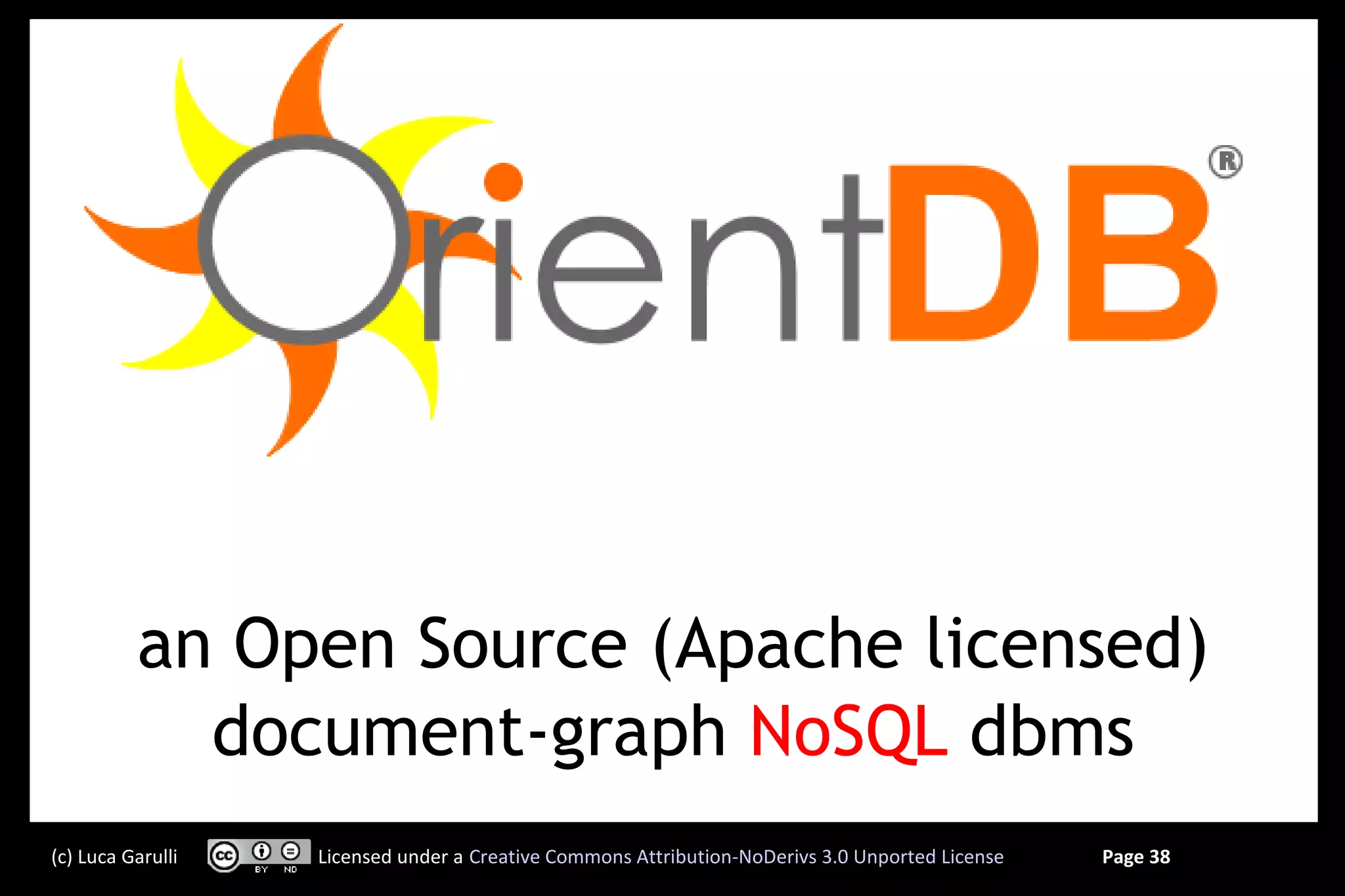 an Open Source (Apache licensed)
            document-graph NoSQL dbms
(c) Luca Garulli   Licensed under a Creative Commons Attribution-NoDerivs 3.0 Unported License   Page 38
 