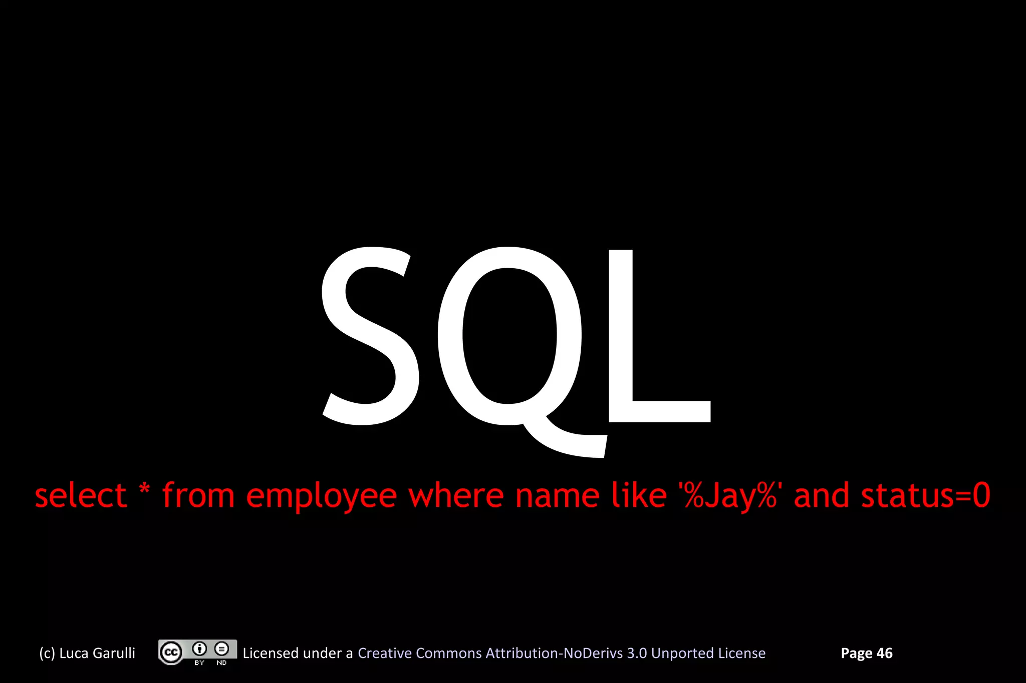 SQL
select * from employee where name like '%Jay%' and status=0



(c) Luca Garulli   Licensed under a Creative Commons Attribution-NoDerivs 3.0 Unported License   Page 46
 