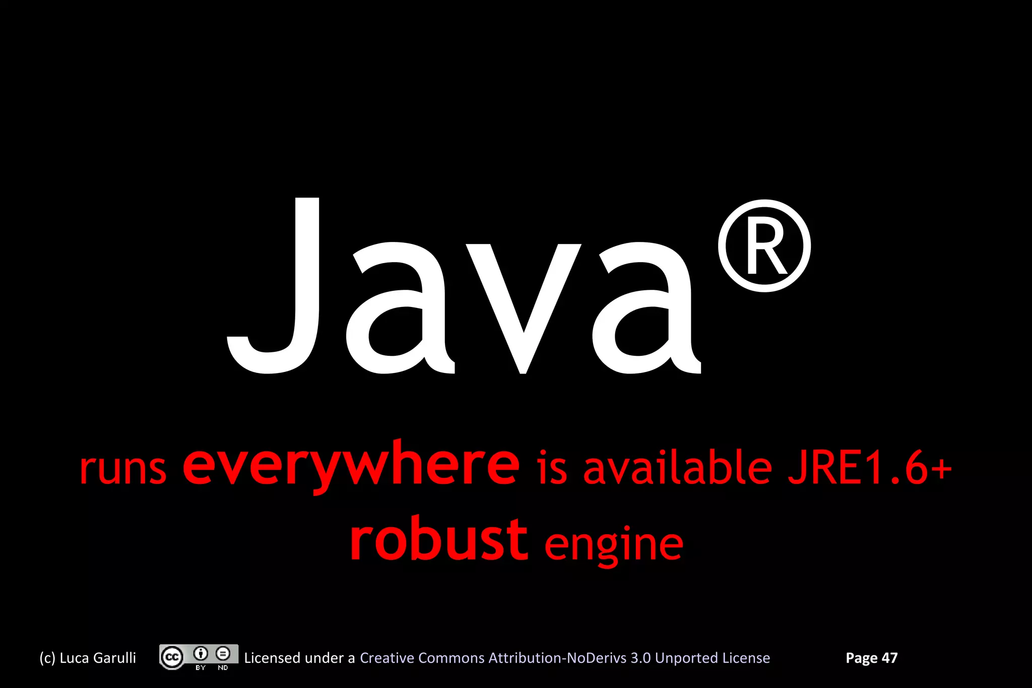 runs
                    Java
                   everywhere is available JRE1.6+
                                                                                       ®
                        robust engine
(c) Luca Garulli     Licensed under a Creative Commons Attribution-NoDerivs 3.0 Unported License   Page 47
 