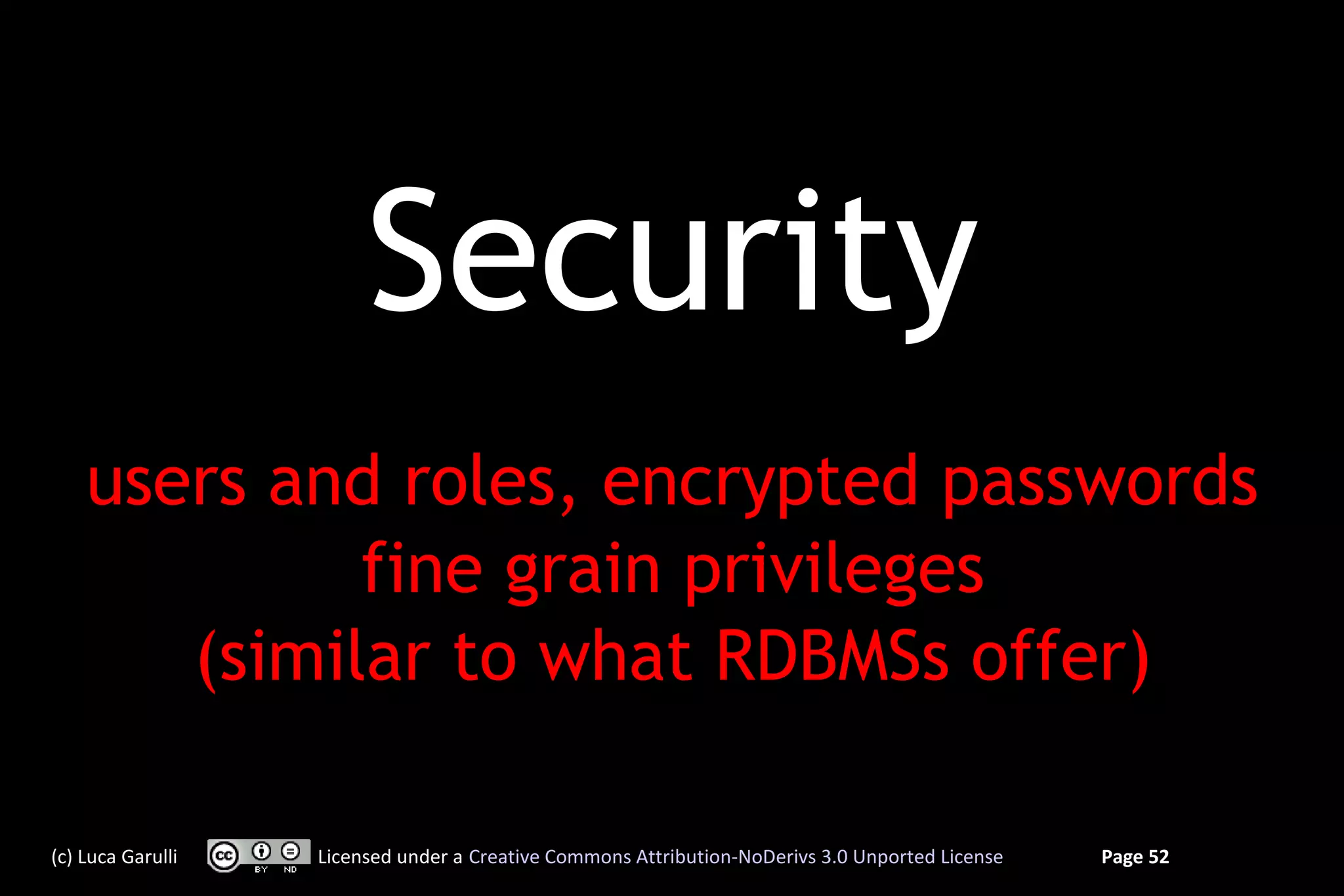 Security
    users and roles, encrypted passwords
             fine grain privileges
       (similar to what RDBMSs offer)

(c) Luca Garulli   Licensed under a Creative Commons Attribution-NoDerivs 3.0 Unported License   Page 52
 