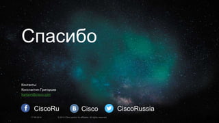 17.06.2014 © 2013 Cisco and/or its affiliates. All rights reserved.
Спасибо
Контакты:
Константин Григорьев
kgrigori@cisco.com
CiscoRu Cisco CiscoRussia
 