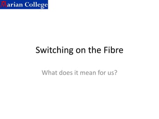 Switching on the Fibre What does it mean for us? 