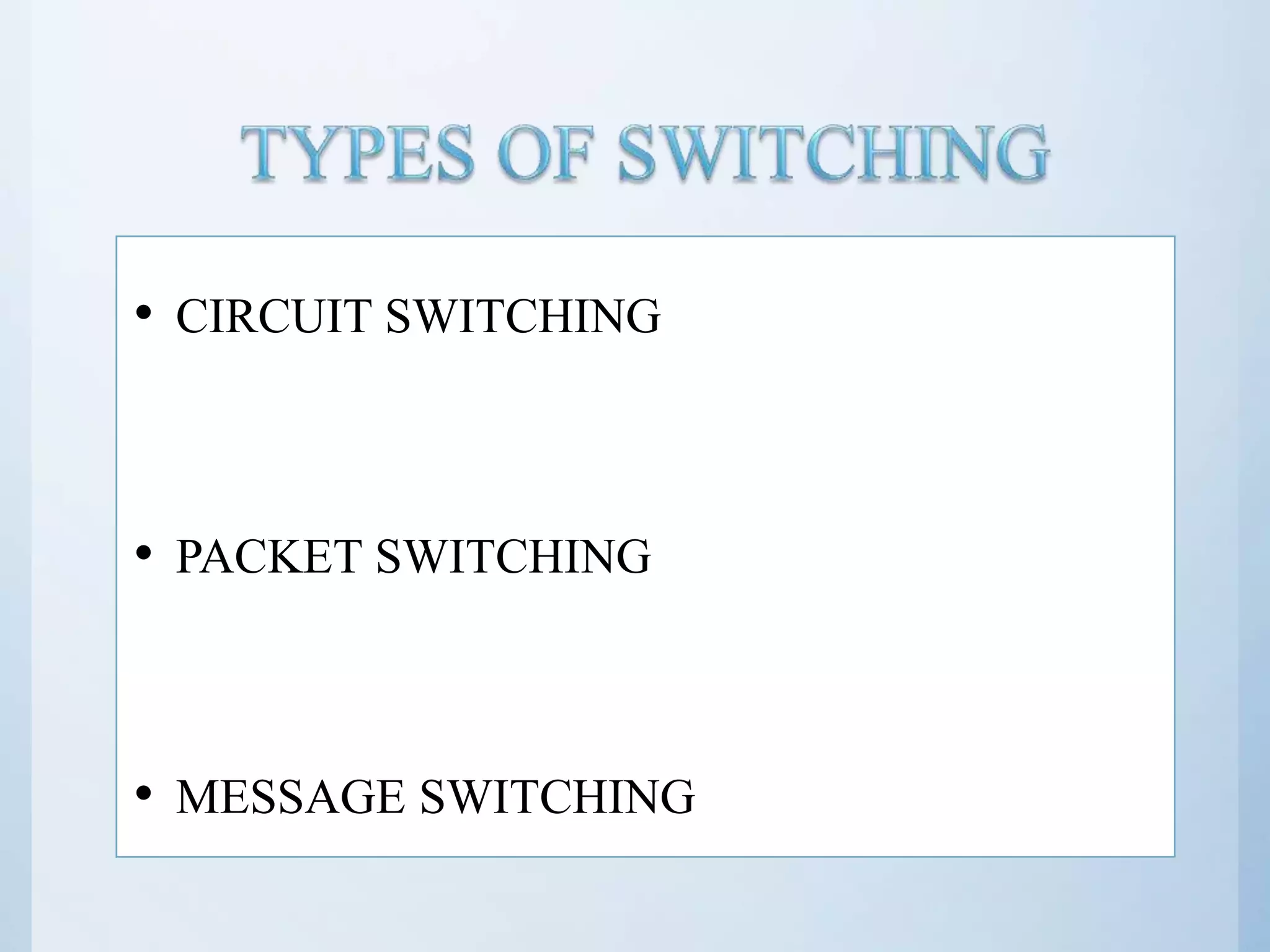• CIRCUIT SWITCHING • PACKET SWITCHING • MESSAGE SWITCHING 