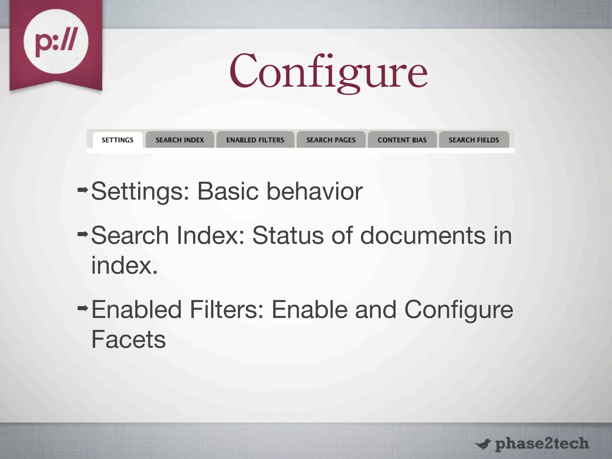 Configure

➡   Settings: Basic behavior
➡   Search Index: Status of documents in
    index.
➡   Enabled Filters: Enable and Conﬁgure
    Facets
 