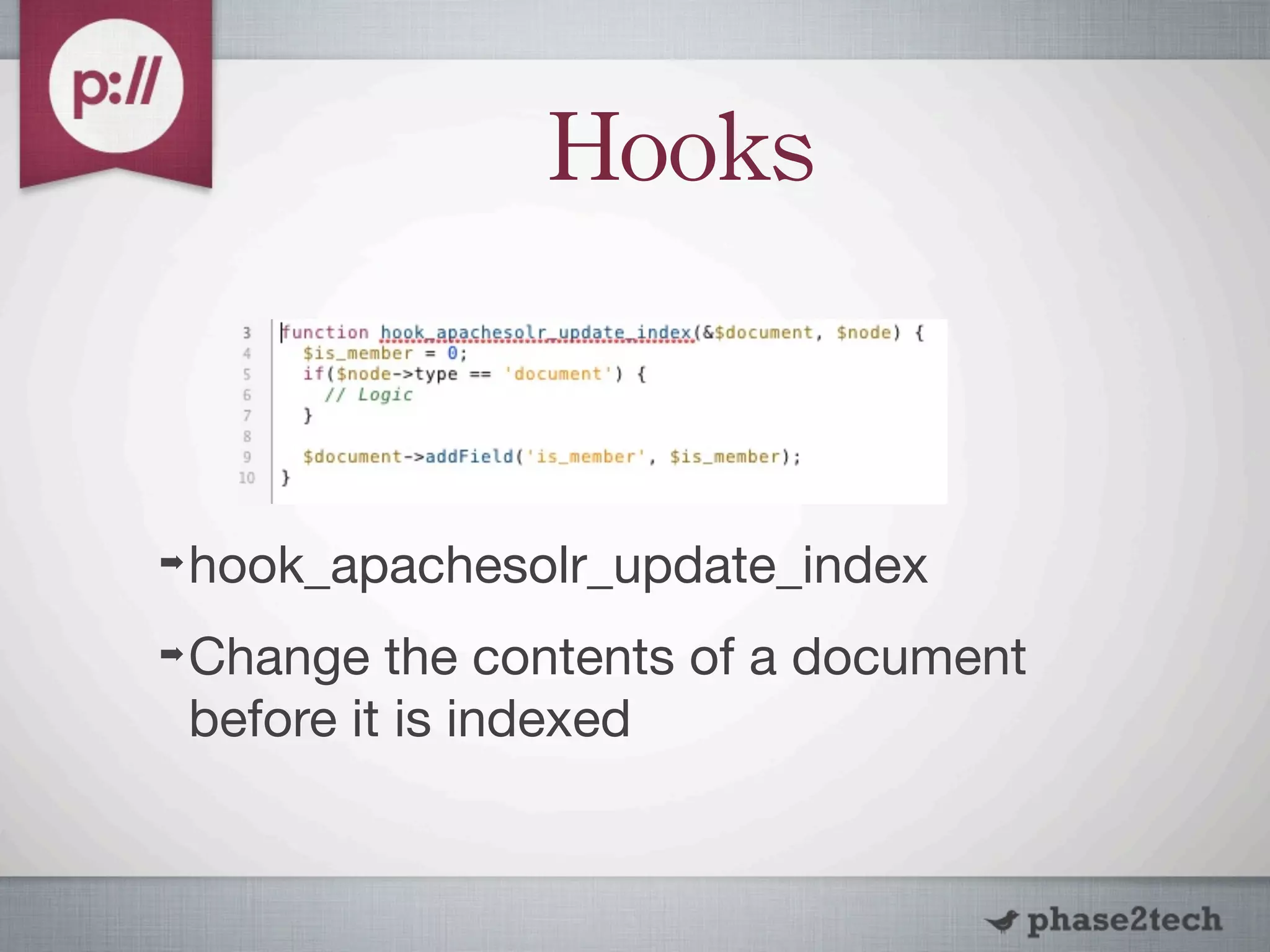 Hooks


➡   hook_apachesolr_update_index
➡   Change the contents of a document
    before it is indexed
 