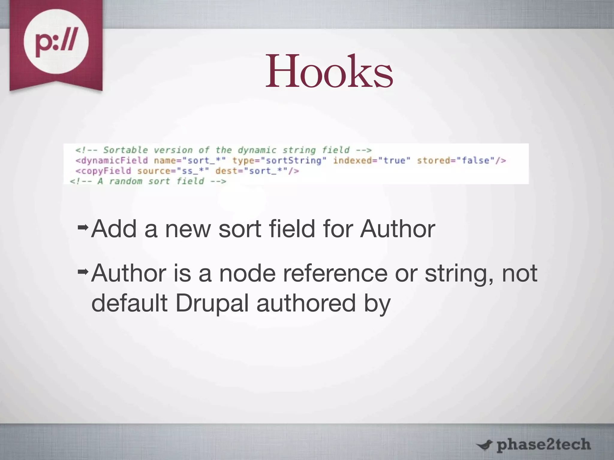 Hooks

➡   Add a new sort ﬁeld for Author
➡   Author is a node reference or string, not
    default Drupal authored by
 