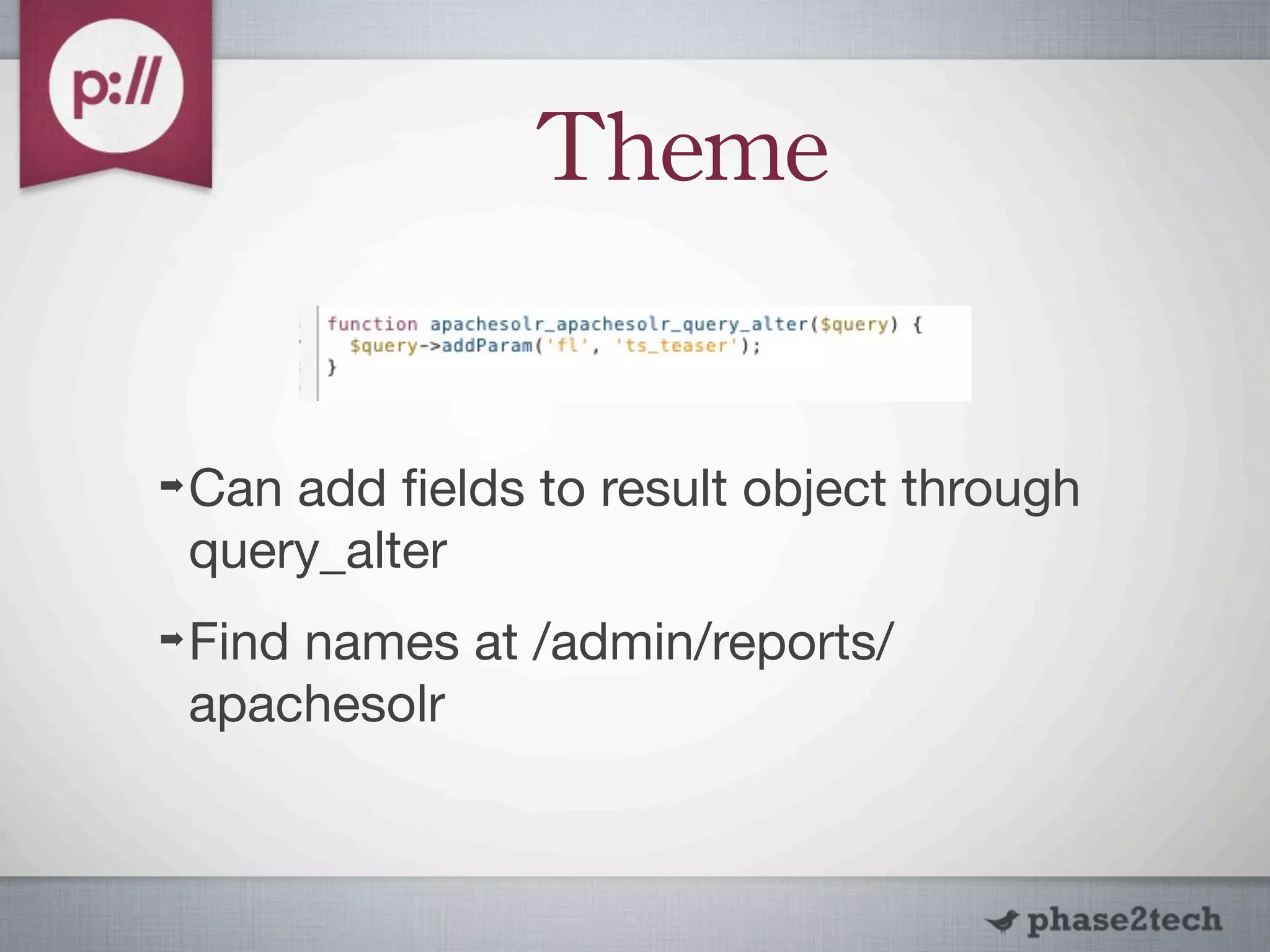 Theme


➡   Can add ﬁelds to result object through
    query_alter
➡   Find names at /admin/reports/
    apachesolr
 