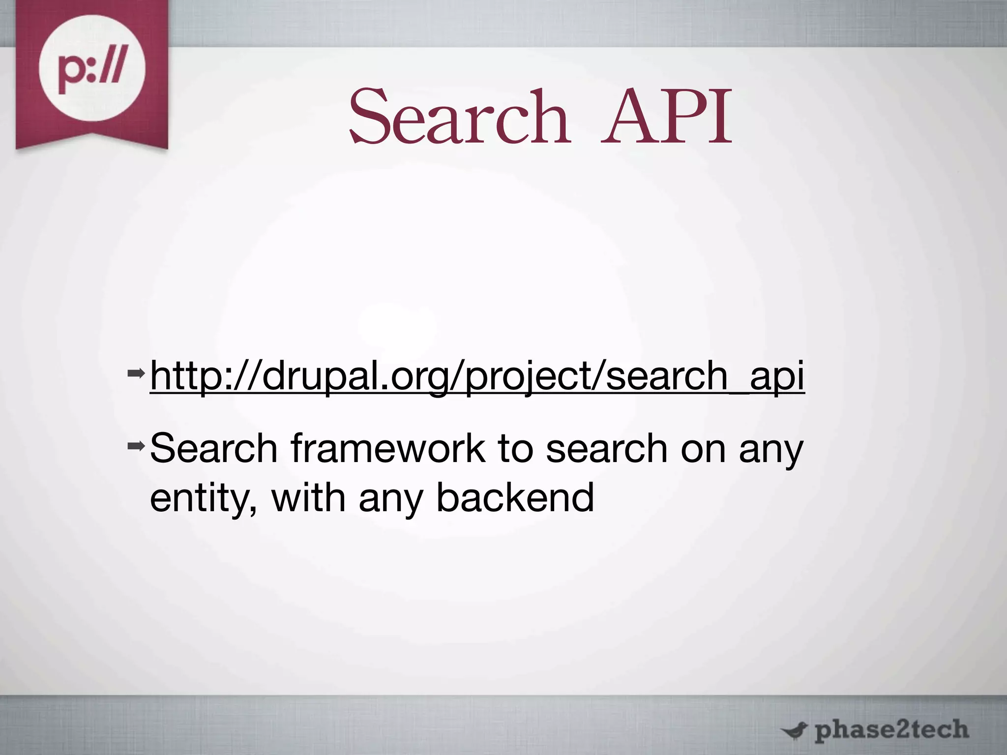 Search	
 API

➡   http://drupal.org/project/search_api
➡   Search framework to search on any
    entity, with any backend
 