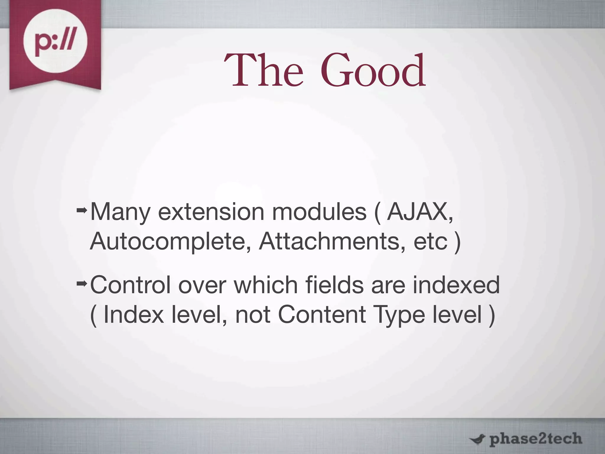The	
 Good

➡   Many extension modules ( AJAX,
    Autocomplete, Attachments, etc )
➡   Control over which ﬁelds are indexed
    ( Index level, not Content Type level )
 