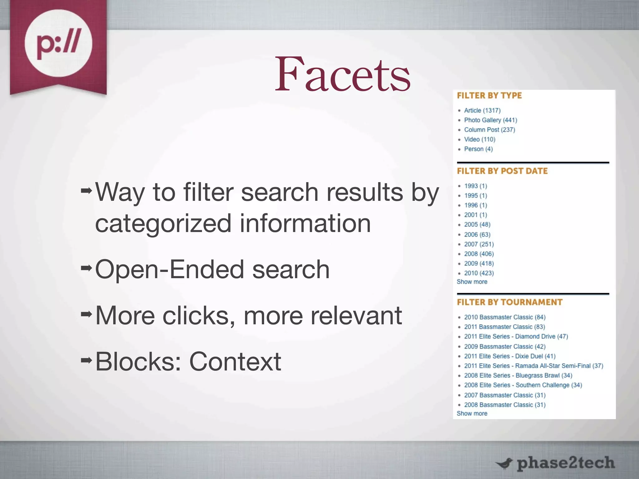 Facets

➡   Way to ﬁlter search results by
    categorized information
➡   Open-Ended search
➡   More clicks, more relevant
➡   Blocks: Context
 
