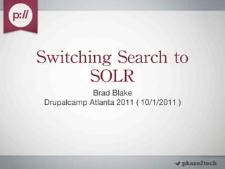 Switching	
 Search	
 to	
 
       SOLR
             Brad Blake
 Drupalcamp Atlanta 2011 ( 10/1/2011 )
 