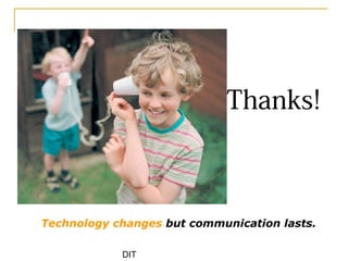 DIT
Thanks!
Technology changes but communication lasts.
 