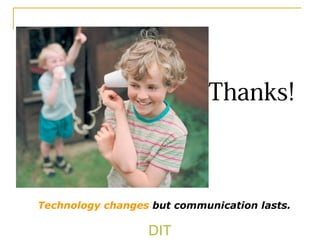 DIT
Thanks!
Technology changes but communication lasts.
 