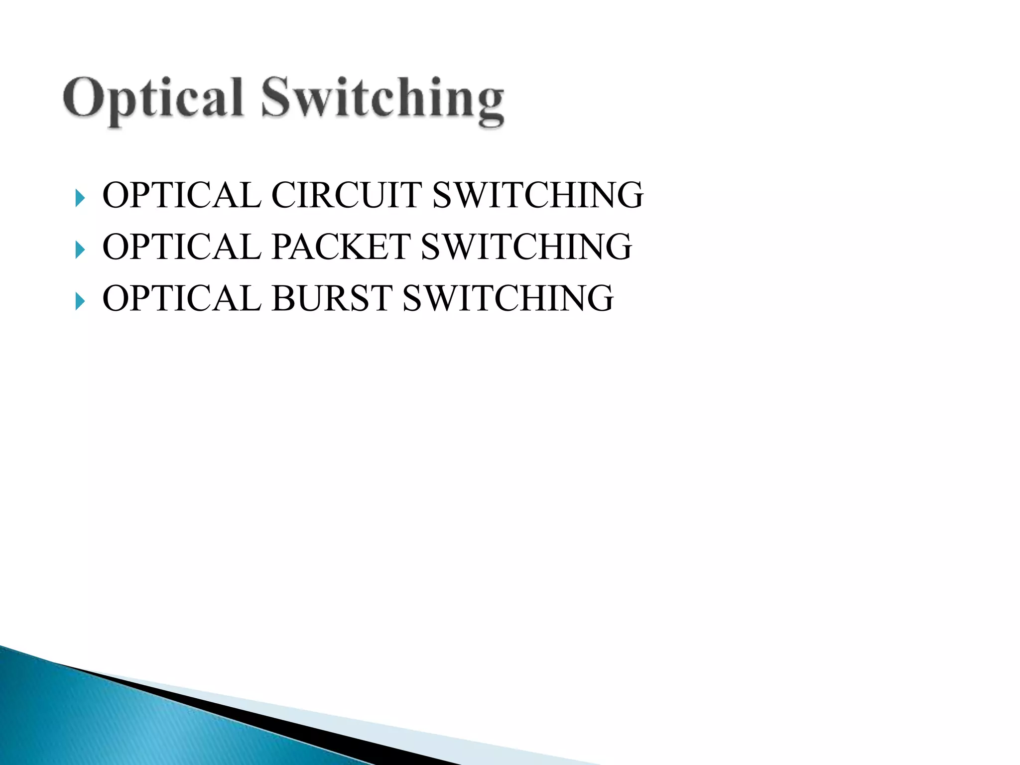  OPTICAL CIRCUIT SWITCHING
 OPTICAL PACKET SWITCHING
 OPTICAL BURST SWITCHING
 