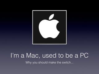 I’m a Mac, used to be a PC
     Why you should make the switch...
 