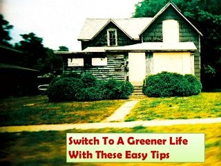 Switch To A Greener Life
With These Easy Tips
 