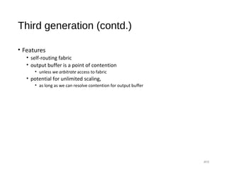 Third generation (contd.)
• Features
• self-routing fabric
• output buffer is a point of contention
• unless we arbitrate access to fabric
• potential for unlimited scaling,
• as long as we can resolve contention for output buffer
#15
 