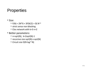 Properties
• Size:
• F(N) = 2N*6 + 3F(N/2) = O( N1.58)
• strict sense non-blocking
• Clos network with k=3 n=2
• Better parameters:
• n=sqrt{N}, k=2sqrt{N}-1
• recursive size sqrt{N} x sqrt{N}
• Circuit size O(N log2.58
N)
#53
 