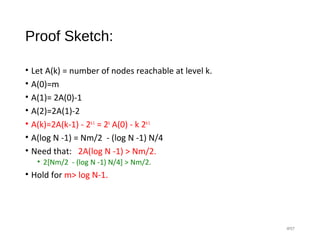 Proof Sketch:
• Let A(k) = number of nodes reachable at level k.
• A(0)=m
• A(1)= 2A(0)-1
• A(2)=2A(1)-2
• A(k)=2A(k-1) - 2k-1
= 2k
A(0) - k 2k-1
• A(log N -1) = Nm/2 - (log N -1) N/4
• Need that: 2A(log N -1) > Nm/2.
• 2[Nm/2 - (log N -1) N/4] > Nm/2.
• Hold for m> log N-1.
#57
 