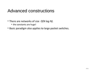 Advanced constructions
• There are networks of size O(N log N).
• the constants are huge!
• Basic paradigm also applies to large packet switches.
#58
 