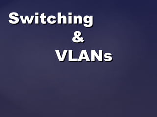 Switching
&
VLANs

 