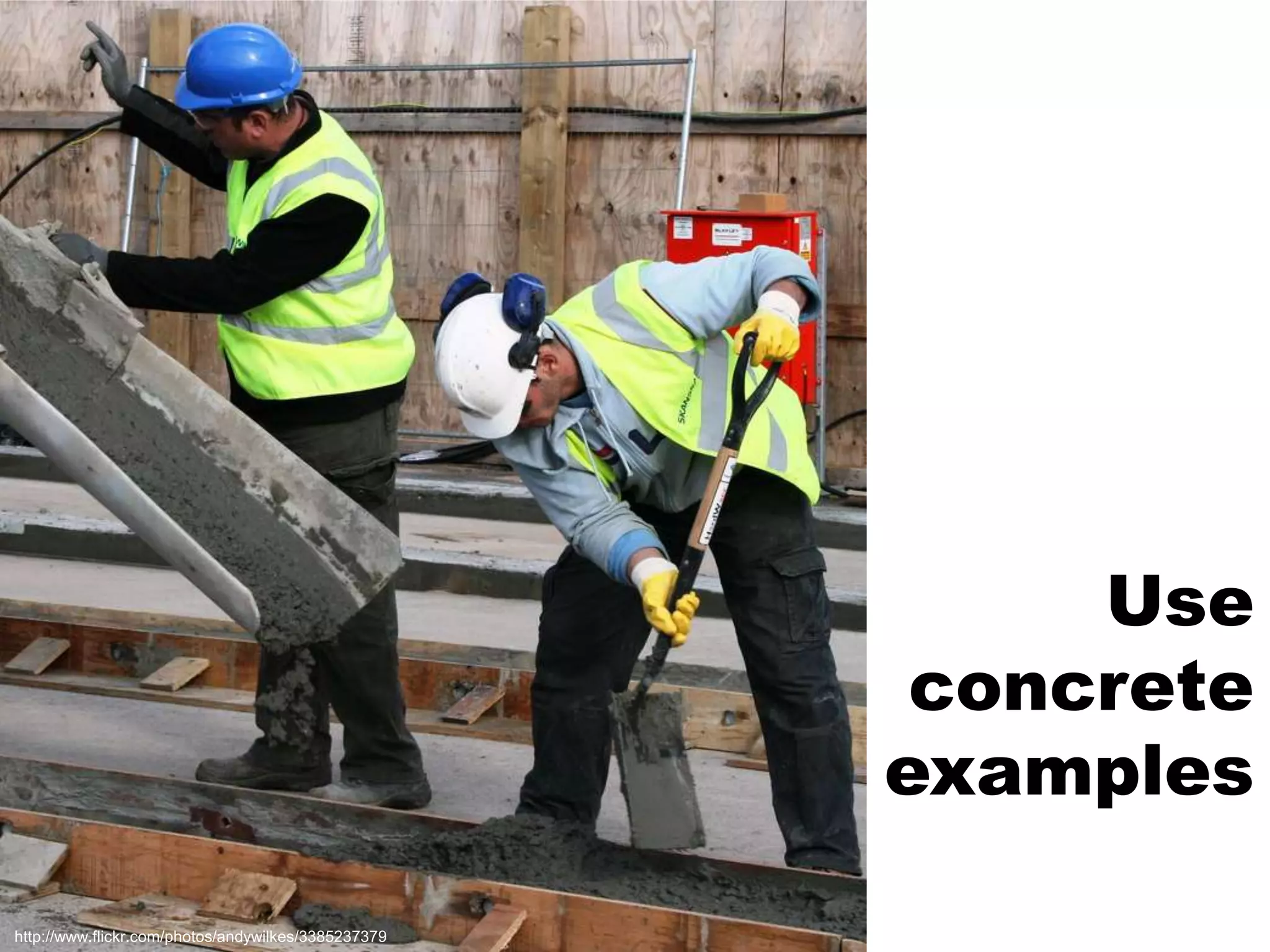 Use concrete exampleshttp://www.flickr.com/photos/andywilkes/3385237379