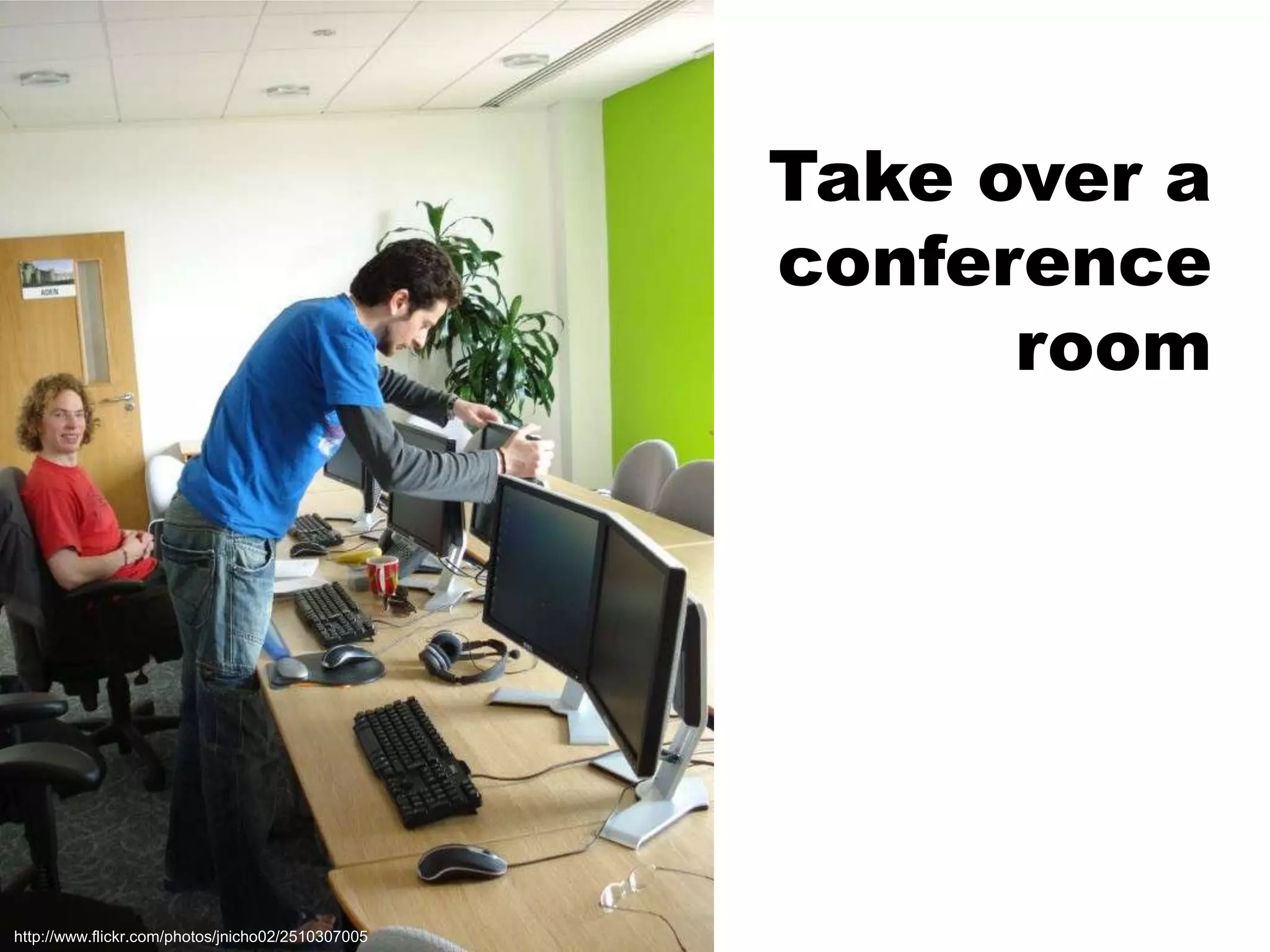 Take over a conference roomhttp://www.flickr.com/photos/jnicho02/2510307005