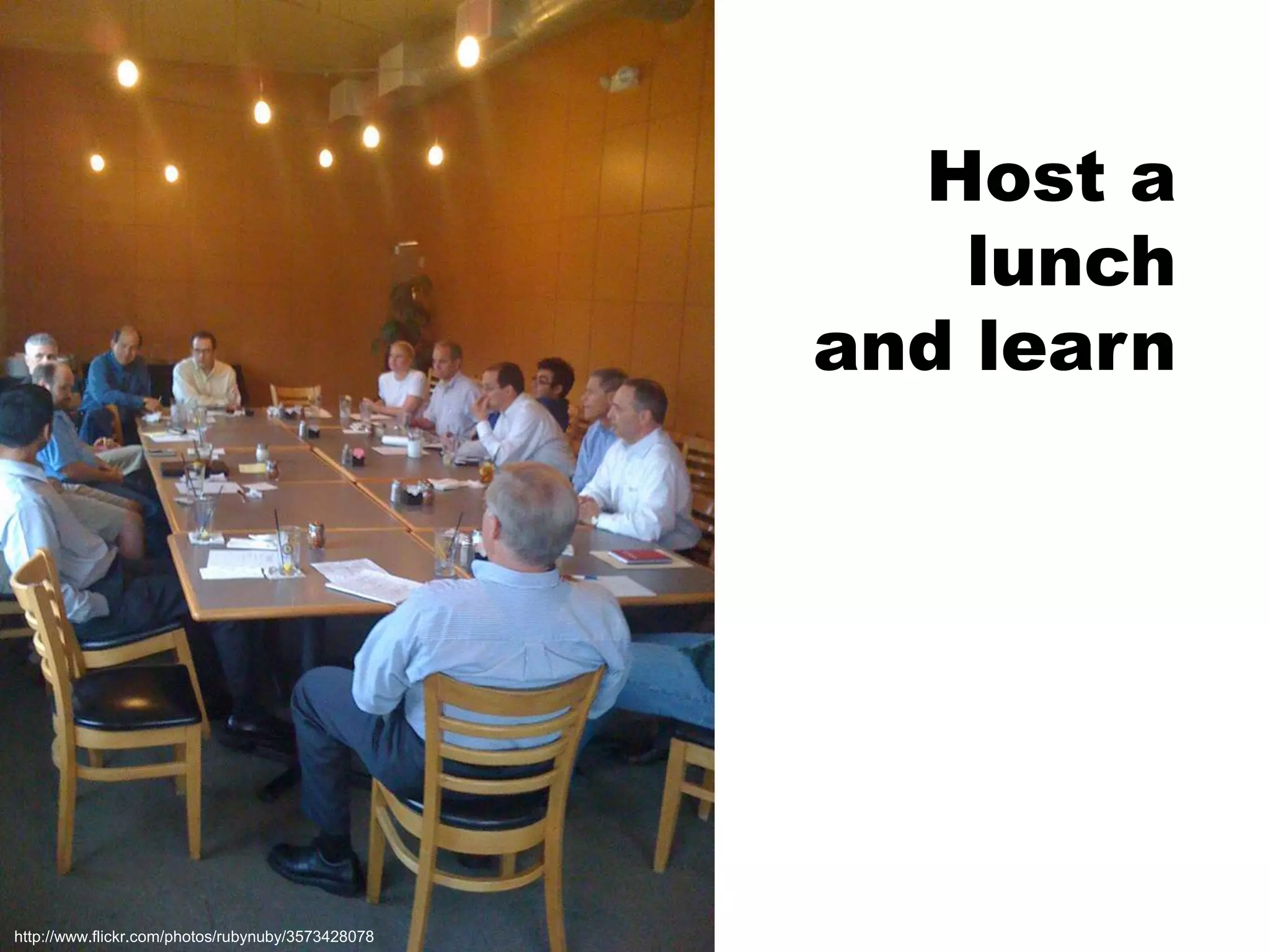 Host a lunchand learnhttp://www.flickr.com/photos/rubynuby/3573428078