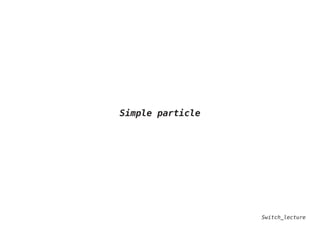 Switch_lecture
Simple particle
 