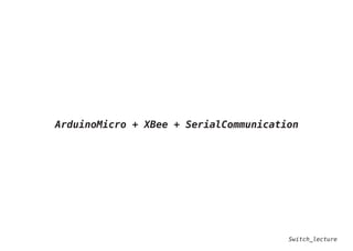 Switch_lecture
ArduinoMicro + XBee + SerialCommunication
 