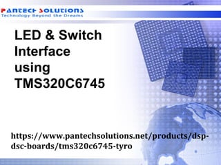 LED & Switch
Interface
using
TMS320C6745
https://www.pantechsolutions.net/products/dsp-
dsc-boards/tms320c6745-tyro
 