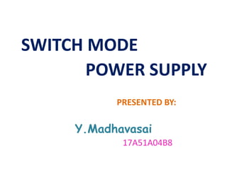 SWITCH MODE
PRESENTED BY:
Y.Madhavasai
17A51A04B8
POWER SUPPLY
 