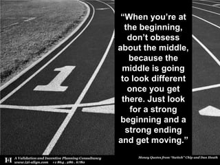 “When you’re at the beginning, don’t obsess about the middle, because the middle is going to look different once you get there. Just look for a strong beginning and a strong ending and get moving.”