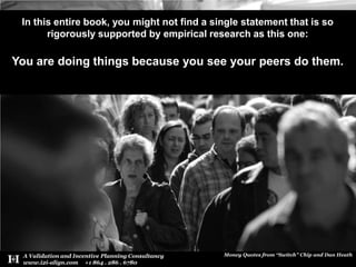 In this entire book, you might not find a single statement that is so rigorously supported by empirical research as this one: You are doing things because you see your peers do them.