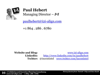 Paul HebertManaging Director – I2Ipaulhebert@i2i-align.com+1 864 . 286 . 6780Website and Blog:                             www.i2i-align.comLinkedin:         http://www.linkedin.com/in/paulhebertTwitter:   @incentintelwww.twitter.com/incentintel
