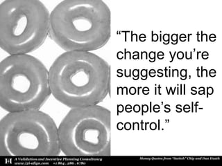 “The bigger the change you’re suggesting, the more it will sap people’s self-control.”