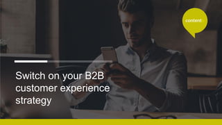Switch on your B2B
customer experience
strategy
 