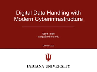 Digital Data Handling with
Modern Cyberinfrastructure

             Scott Teige
        steige@indiana.edu


            October 2009
 