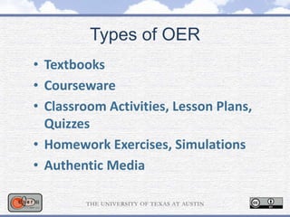 Types of OER
• Textbooks
• Courseware
• Classroom Activities, Lesson Plans,
Quizzes
• Homework Exercises, Simulations
• Authentic Media
 