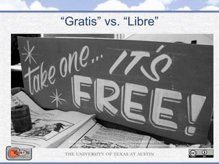 “Gratis” vs. “Libre”
Photo source: free (http://www.flickr.com/photos/tonx/2698947622/) / tonx
(http://www.flickr.com/photos/tonx/) / CC BY-NC-SA 2.0 (http://creativecommons.org/licenses/by-nc-sa/2.0/)
 