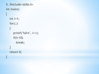 5. #include<stdio.h>
int main()
{
int i=1;
for(;;)
{
printf("%dn", i++);
if(i>10)
break;
}
return 0;
}
 